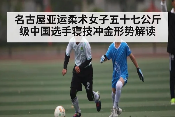 名古屋亚运柔术女子五十七公斤级中国选手寝技冲金形势解读