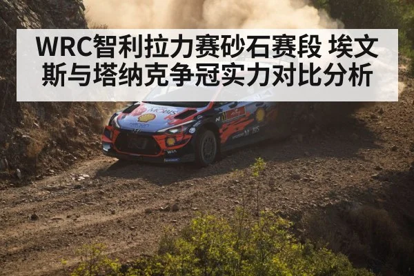 WRC智利拉力赛砂石赛段 埃文斯与塔纳克争冠实力对比分析