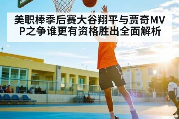 美职棒季后赛大谷翔平与贾奇MVP之争谁更有资格胜出全面解析